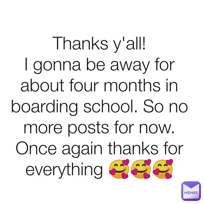 Type Text Thanks y'all!
I gonna be away for about four months in boarding school. So no more posts for now.
Once again thanks for everything 🥰🥰🥰