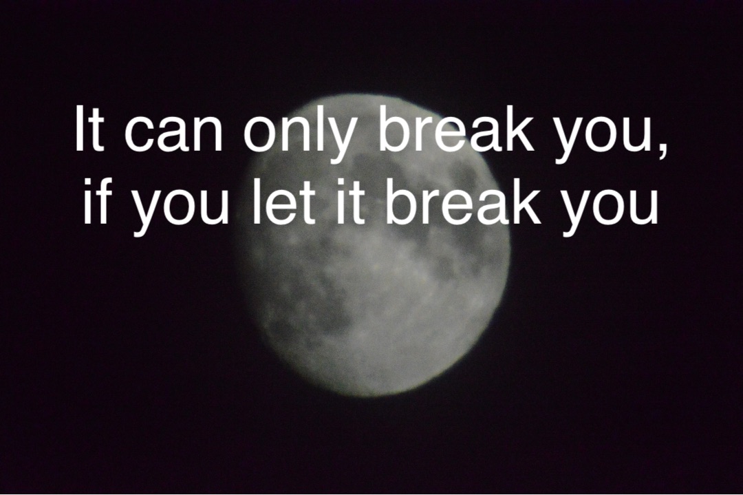 It can only break you, if you let it break you