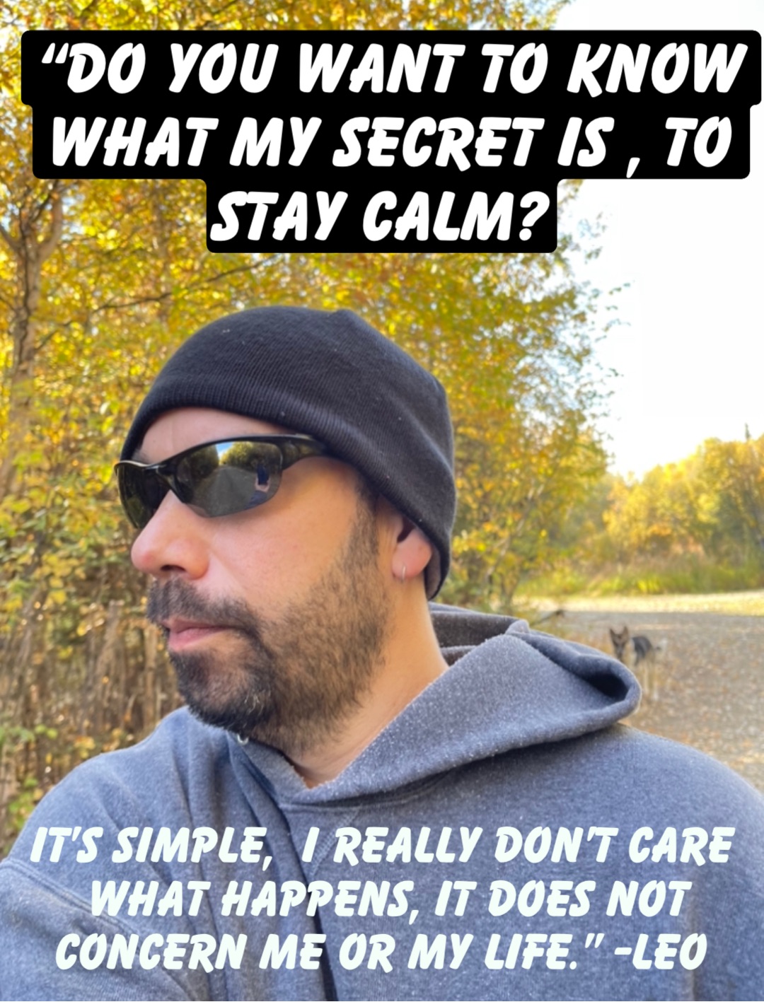 “Do you want to know what my secret is , to stay calm? It’s simple,  I really don’t care what happens, it does not concern me or my life.” -Leo