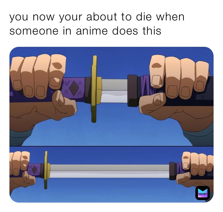 you now your about to die when someone in anime does this