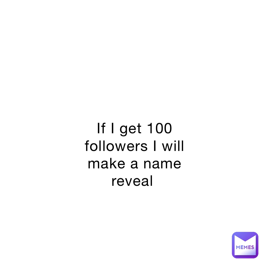 If I get 100 followers I will make a name reveal