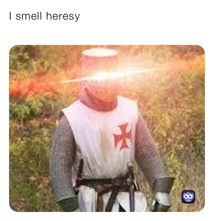 I smell heresy 
