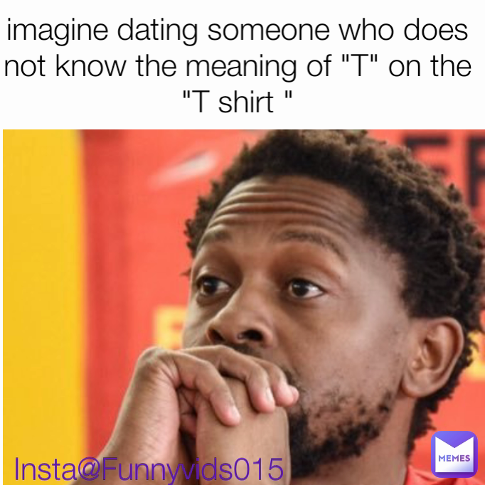 Insta@Funnyvids015 imagine dating someone who does not know the meaning of "T" on the "T shirt "