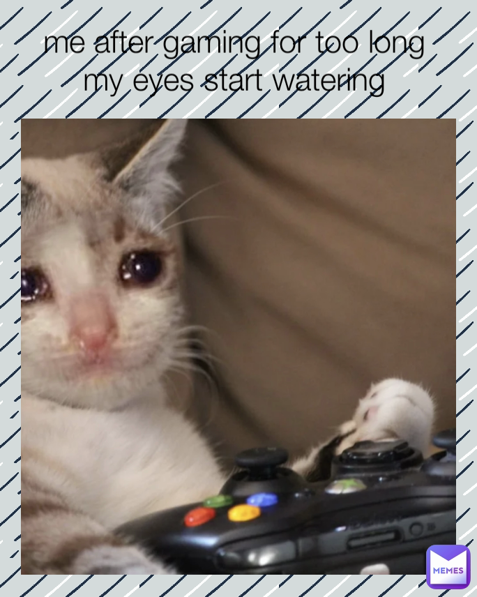 me after gaming for too long my eyes start watering