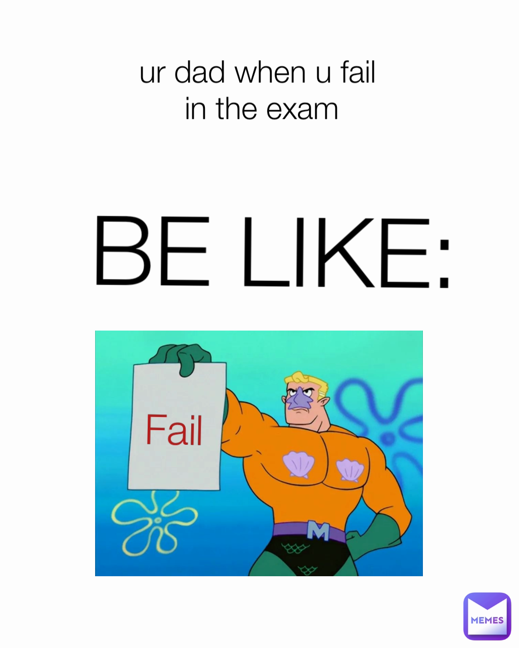 BE LIKE: ur dad when u fail
 in the exam
 Fail