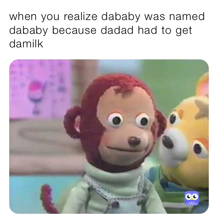 when you realize dababy was named dababy because dadad had to get damilk