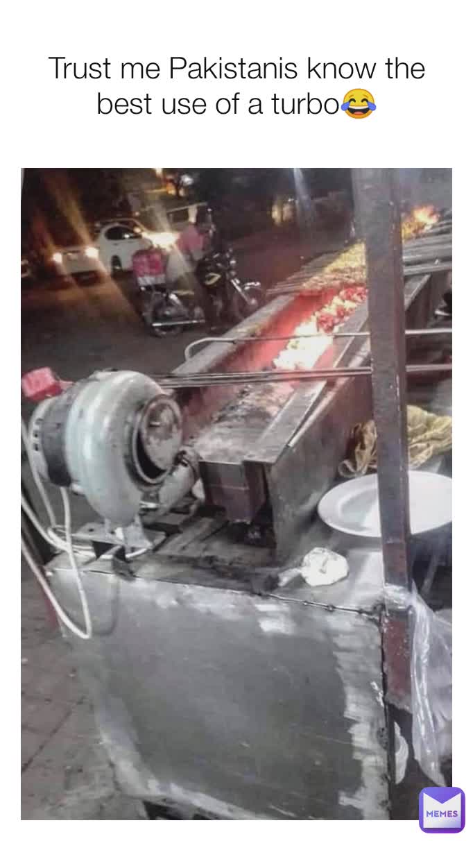 Trust me Pakistanis know the best use of a turbo😂