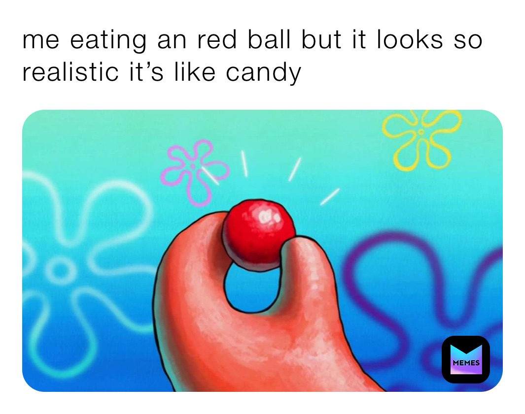 me eating an red ball but it looks so realistic it’s like candy