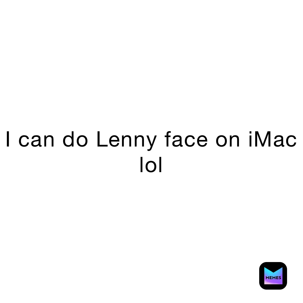 I can do Lenny face on iMac lol