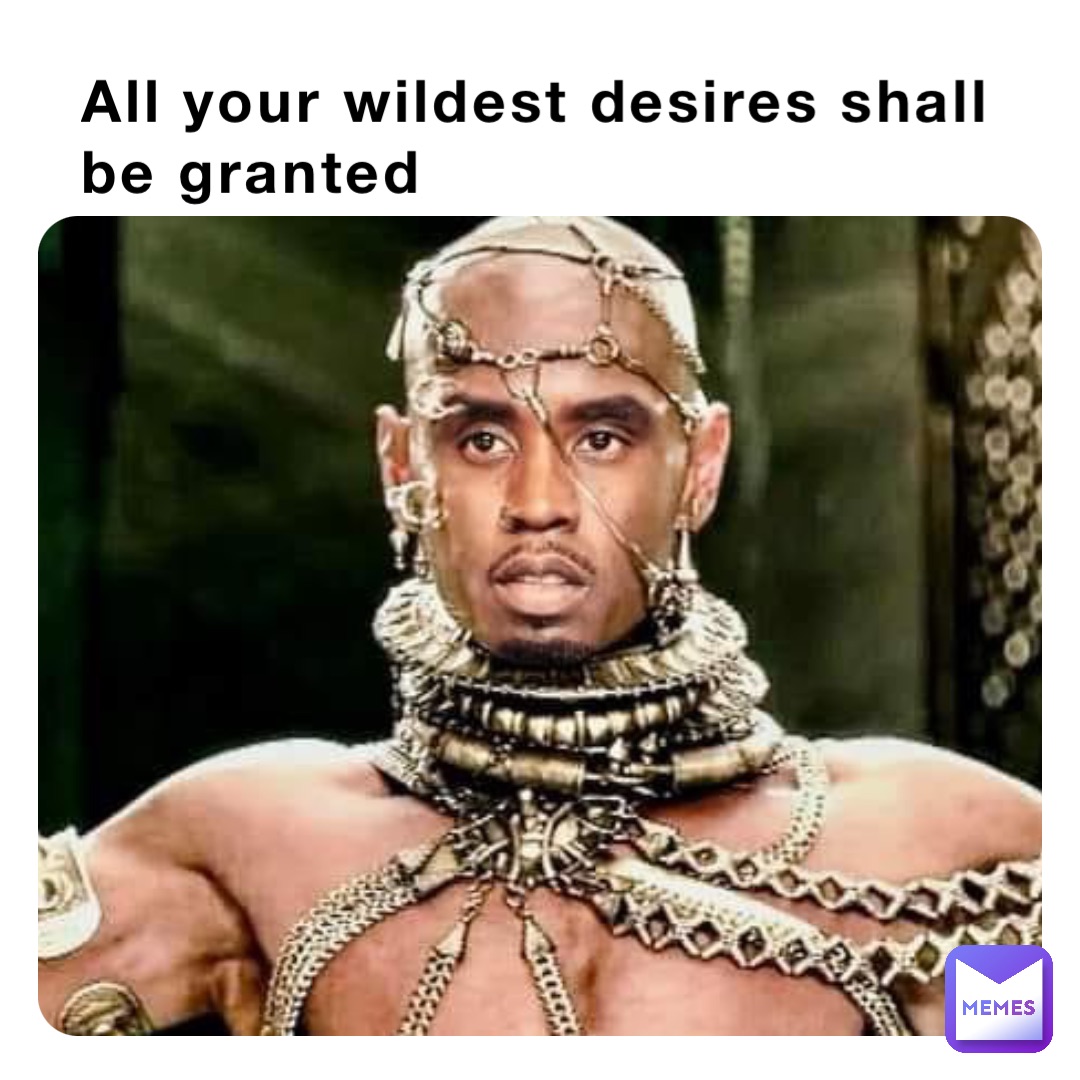 All your wildest desires shall be granted