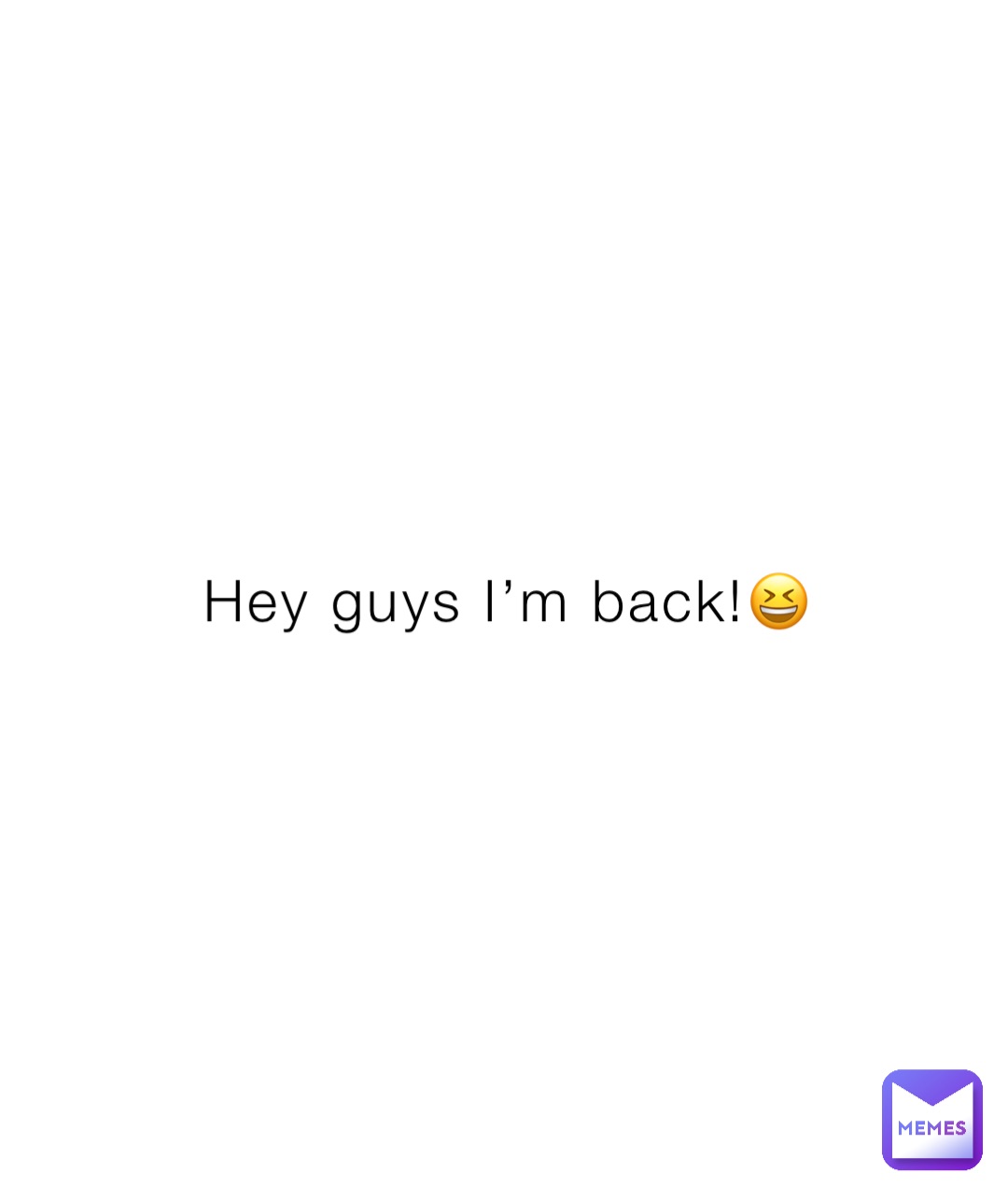 Hey guys I’m back!😆