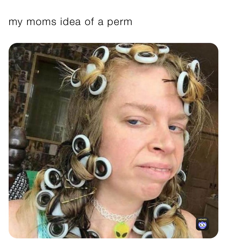 my moms idea of a perm