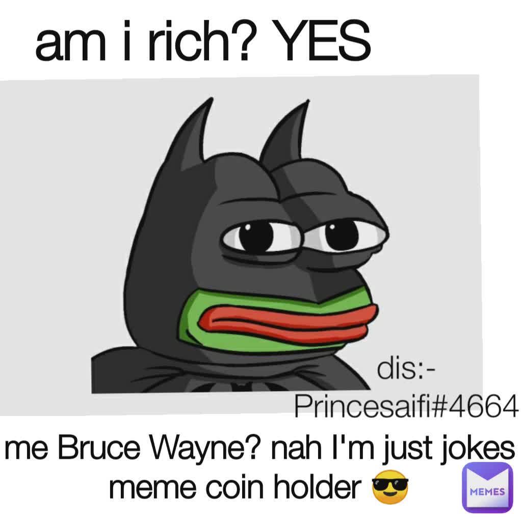 me Bruce Wayne? nah I'm just jokes meme coin holder 😎 am i rich? YES
 dis:- Princesaifi#4664
