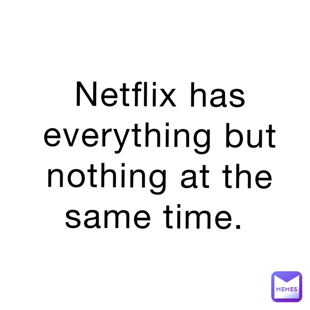 Netflix has everything but nothing at the same time.