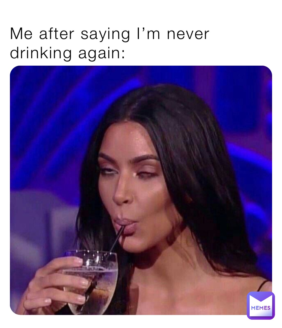 Me after saying I’m never drinking again: