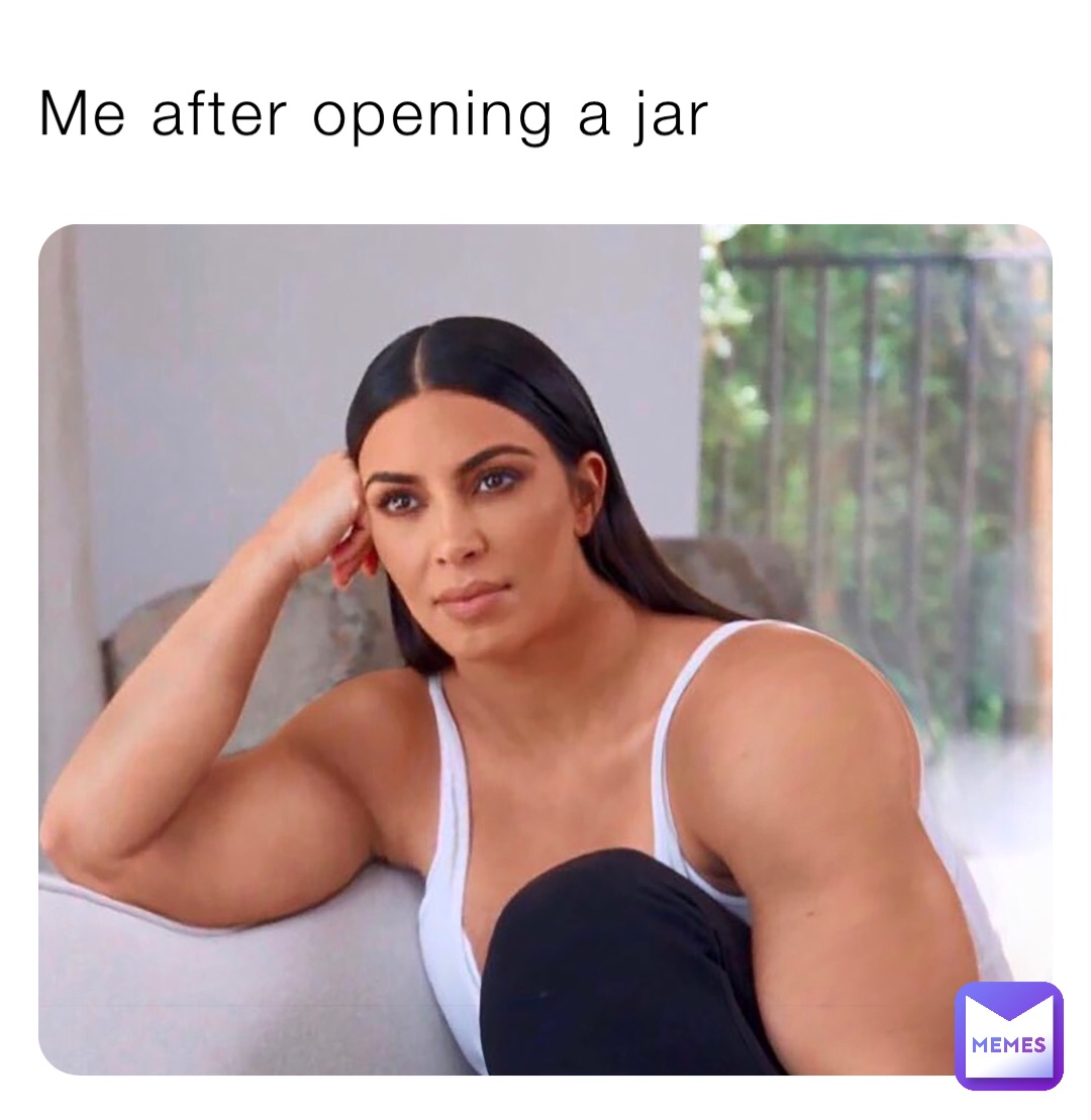 Me after opening a jar