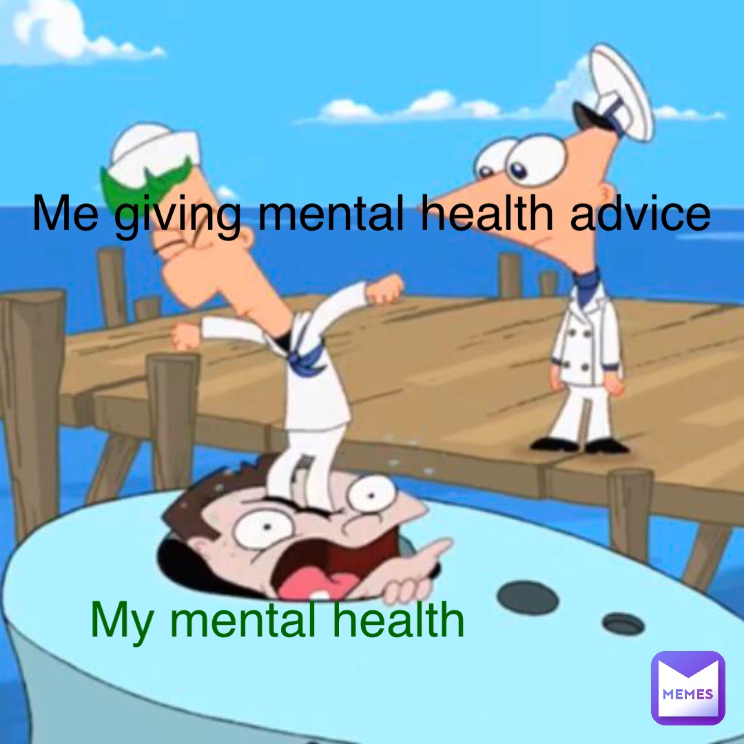 Me Giving Mental Health Advice My Mental Health Memester man11 Memes