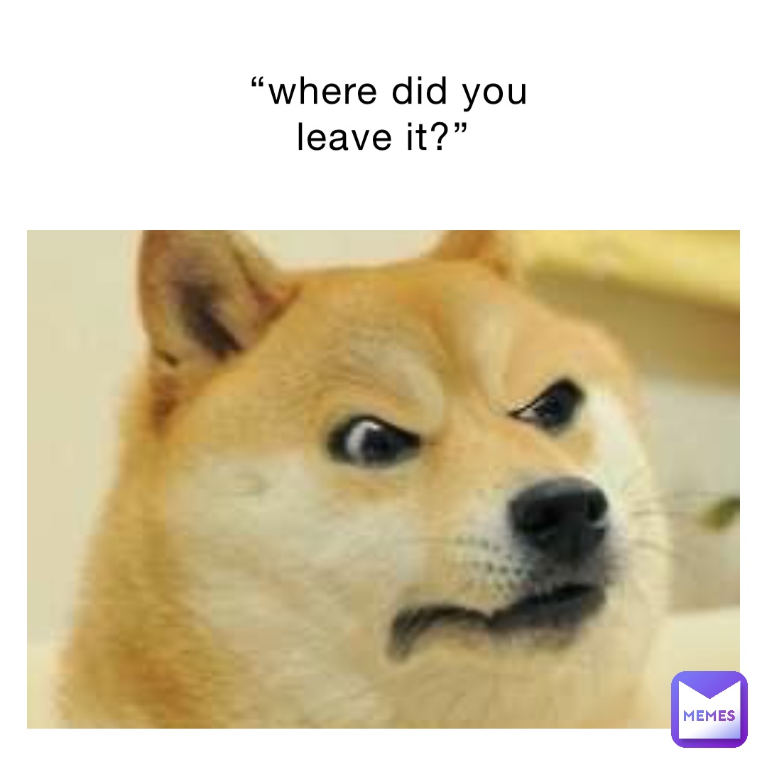 “Where did you leave it?”