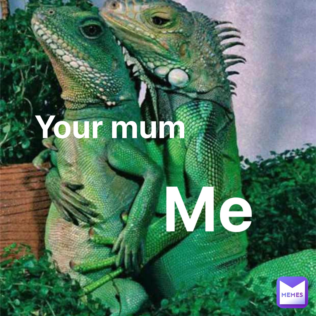 Your mum ME