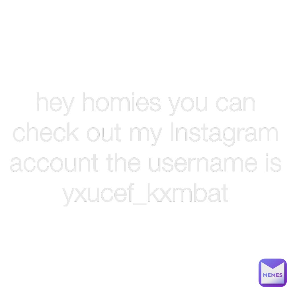 hey homies you can check out my Instagram account the username is yxucef_kxmbat