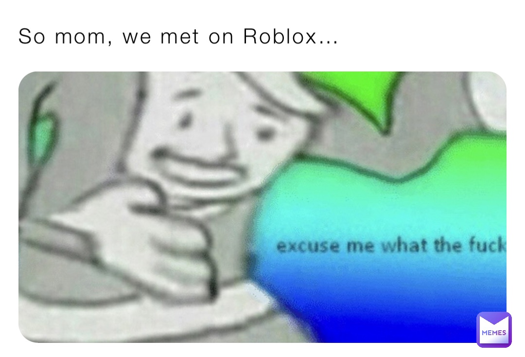 So mom, we met on Roblox… | @GIGAFROG | Memes