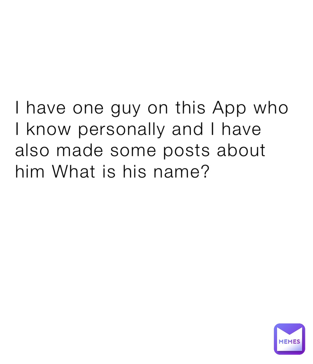 I have one guy on this App who I know personally and I have also made some posts about him What is his name?