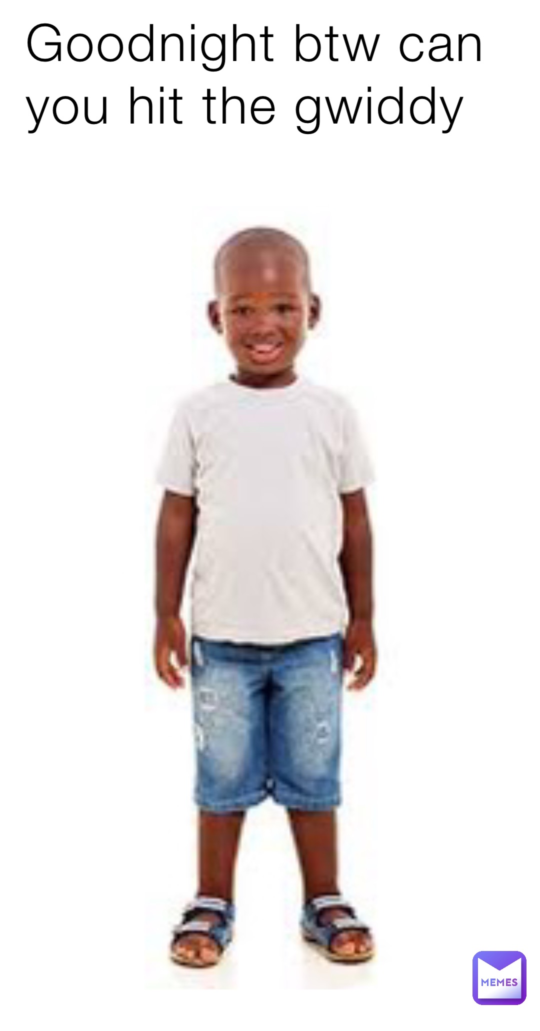 Goodnight btw can you hit the gwiddy