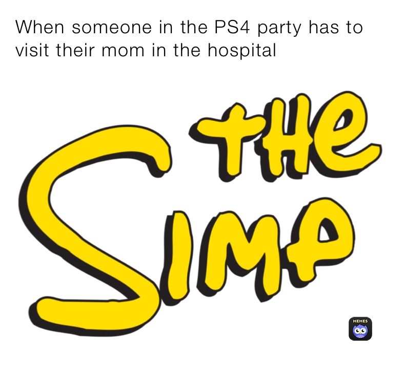 When someone in the PS4 party has to visit their mom in the hospital