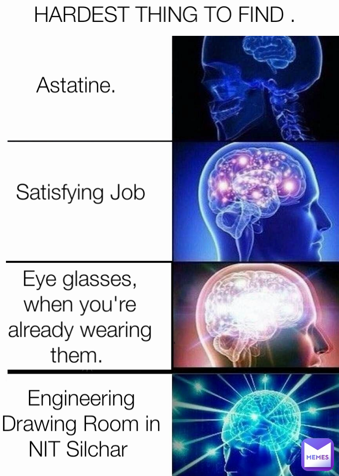 Astatine Hardest Thing To Find Eye Glasses When You Re Already Wearing Them Engineering Drawing Room In Nit Silchar Satisfying Job Eshwar Memes