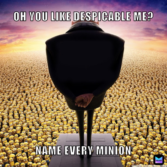 OH YOU LIKE DESPICABLE ME? NAME EVERY MINION