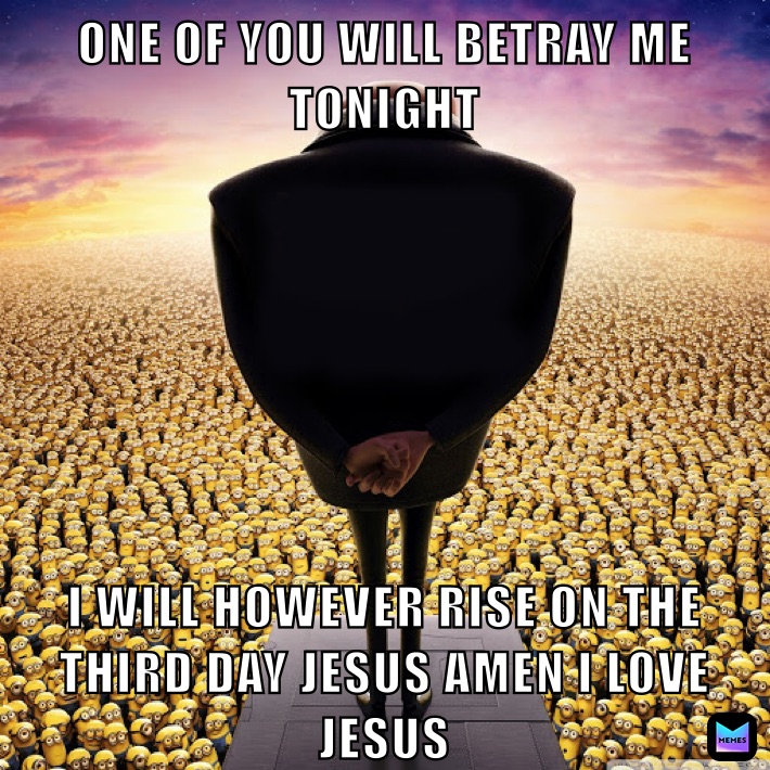 ONE OF YOU WILL BETRAY ME TONIGHT I WILL HOWEVER RISE ON THE THIRD DAY JESUS AMEN I LOVE JESUS