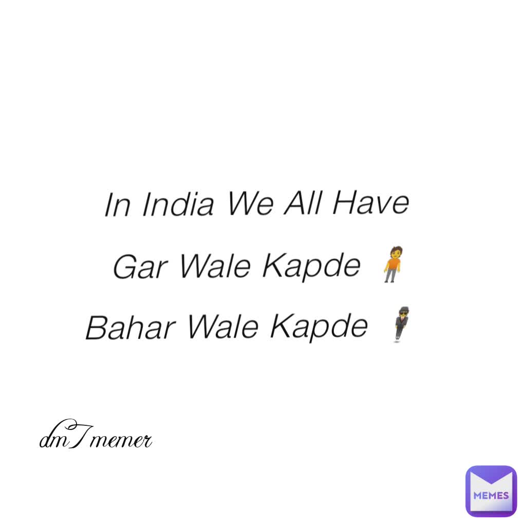 In India We All Have 
Gar Wale Kapde 🧍
Bahar Wale Kapde 🕴️ dm7memer