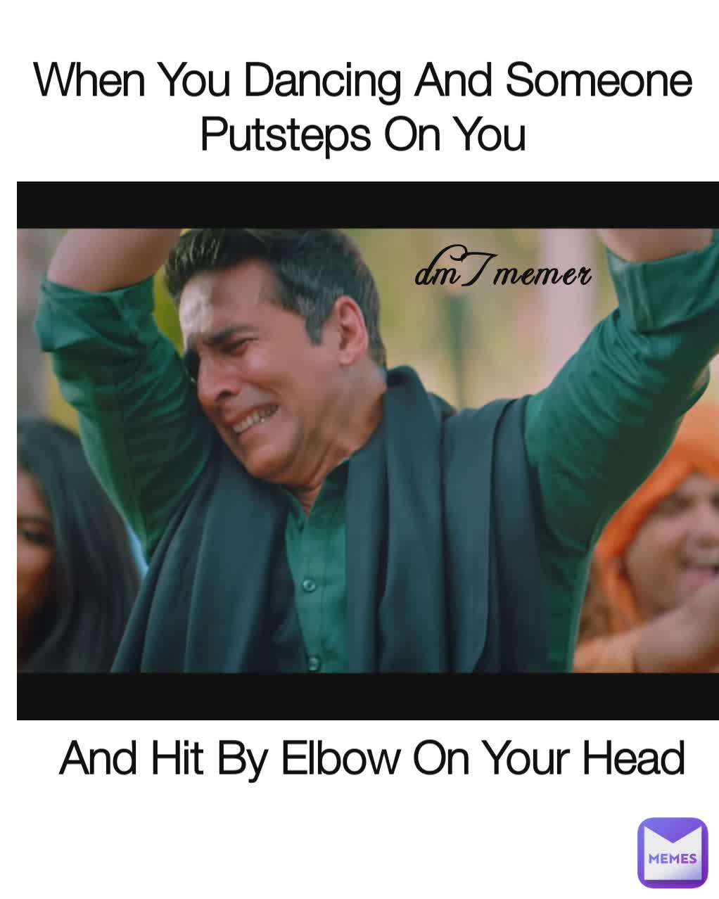When You Dancing And Someone Putsteps On You And Hit By Elbow On Your Head dm7memer