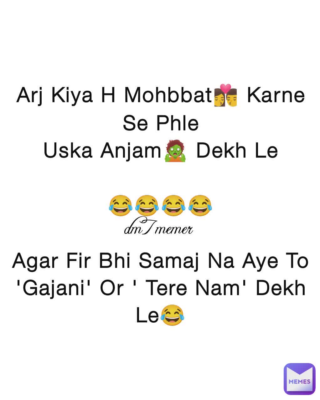 Arj Kiya H Mohbbat👩‍❤️‍💋‍👨 Karne Se Phle
Uska Anjam🧟 Dekh Le

😂😂😂😂

Agar Fir Bhi Samaj Na Aye To
'Gajani' Or ' Tere Nam' Dekh Le😂 dm7memer