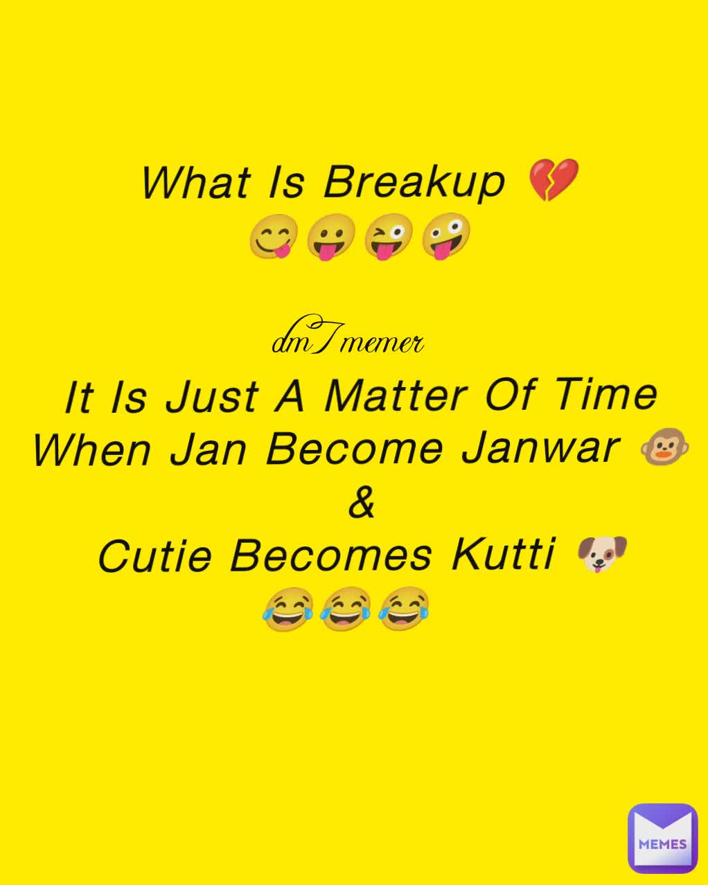 What Is Breakup 💔
😋😛😜🤪


It Is Just A Matter Of Time
When Jan Become Janwar 🐵 &
Cutie Becomes Kutti 🐶
😂😂😂 dm7memer