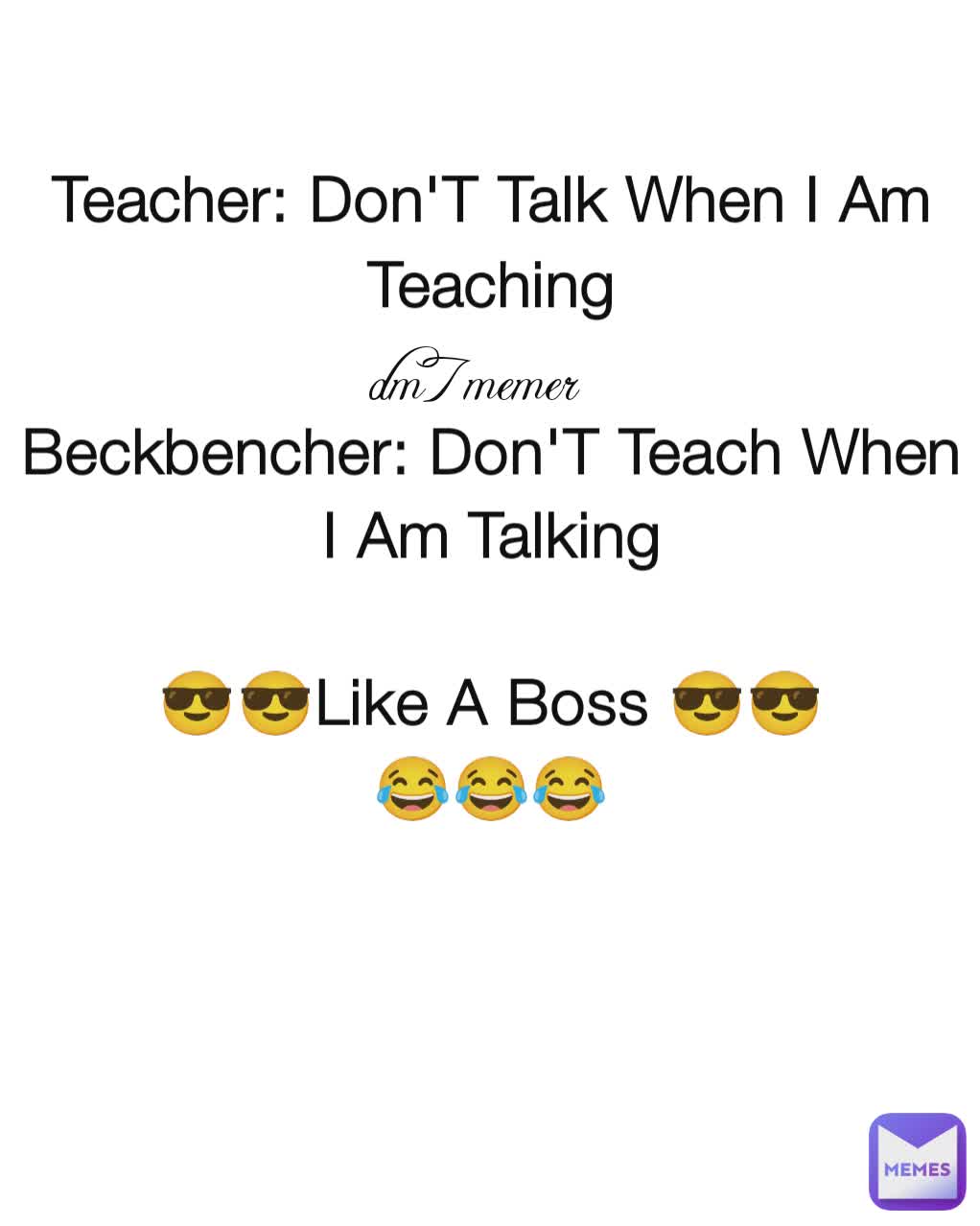 Teacher: Don'T Talk When I Am Teaching

Beckbencher: Don'T Teach When I Am Talking

😎😎Like A Boss 😎😎
😂😂😂 dm7memer
