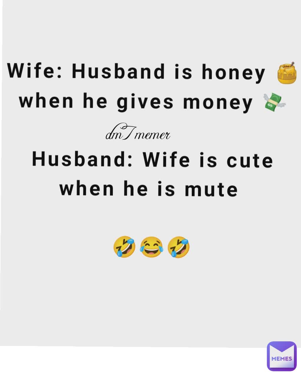 Wife: Husband is honey 🍯 when he gives money 💸

Husband: Wife is cute when he is mute 

🤣😂🤣 dm7memer