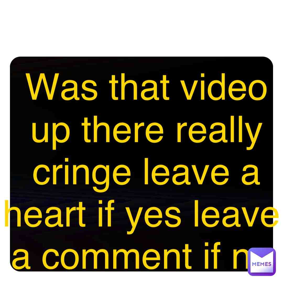 Leave a comment if it was not cringe leave a like or heart if it was