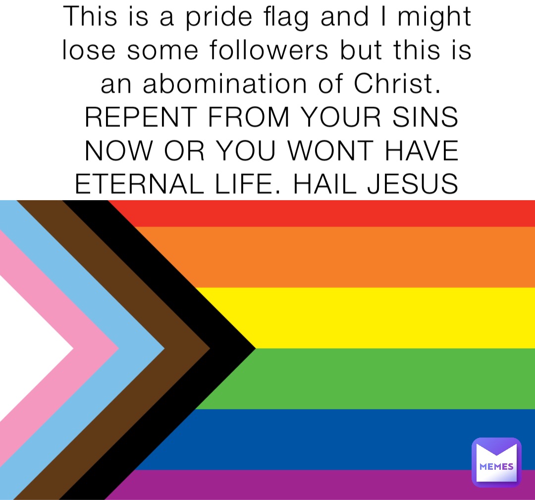 This is a pride flag and I might lose some followers but this is an abomination of Christ. REPENT FROM YOUR SINS NOW OR YOU WONT HAVE ETERNAL LIFE. HAIL JESUS