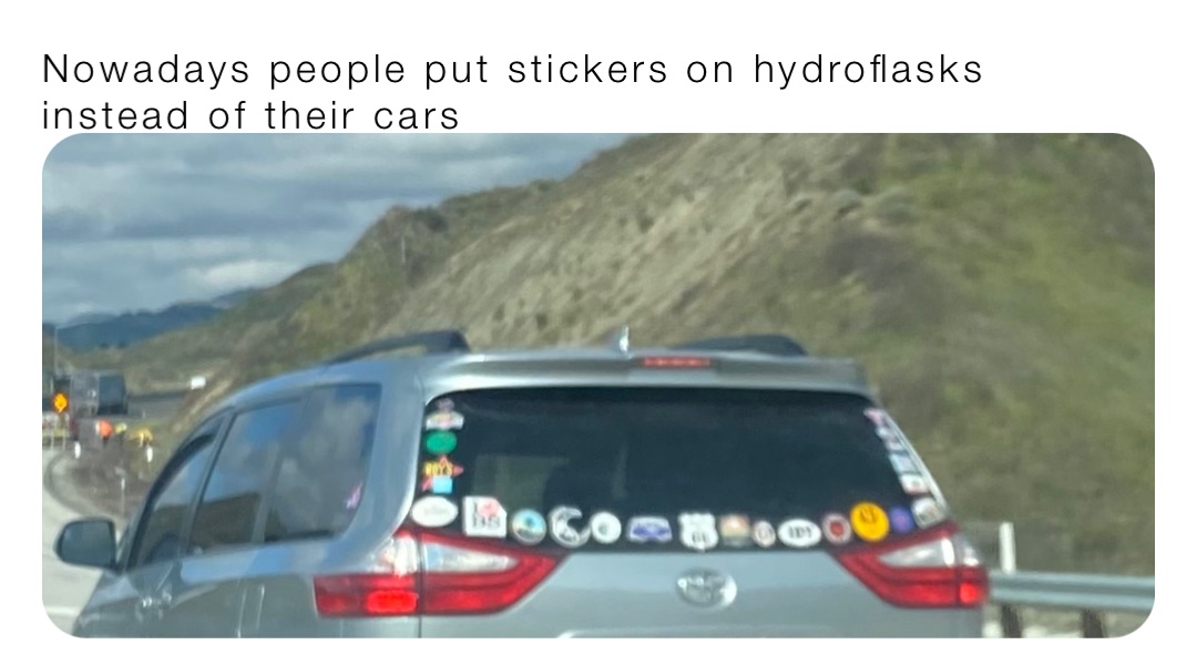 Nowadays people put stickers on hydroflasks instead of their cars