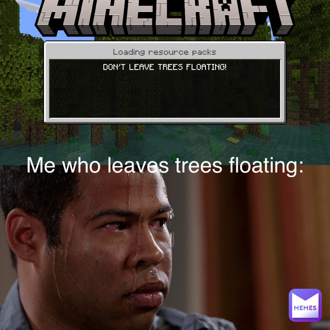 Me who leaves trees floating: