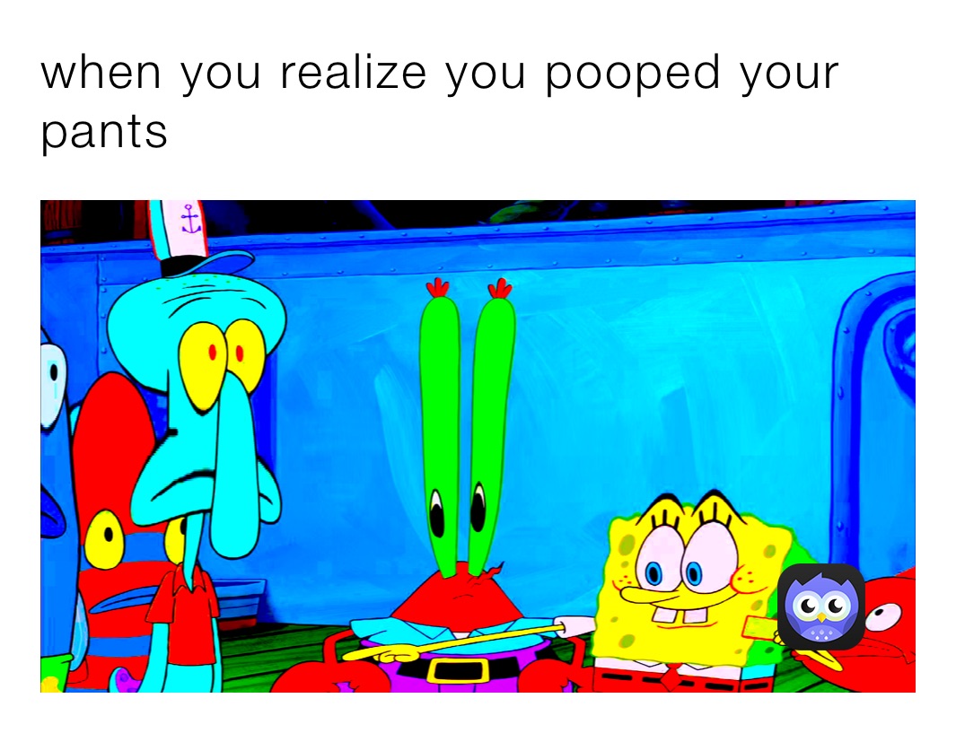 when you realize you pooped your pants