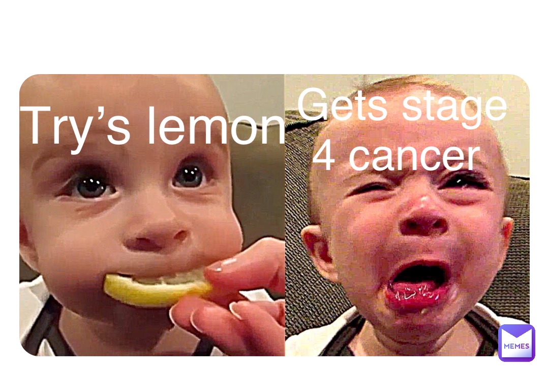 Double tap to edit Try’s lemon Gets stage 
4 cancer