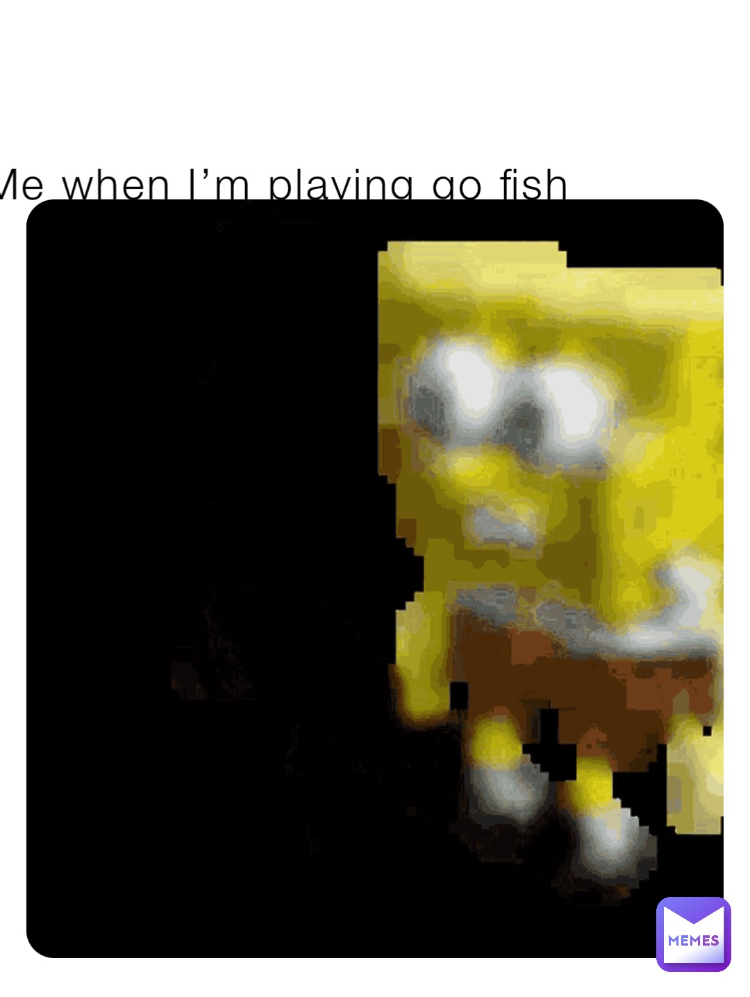 Me when I’m playing go fish