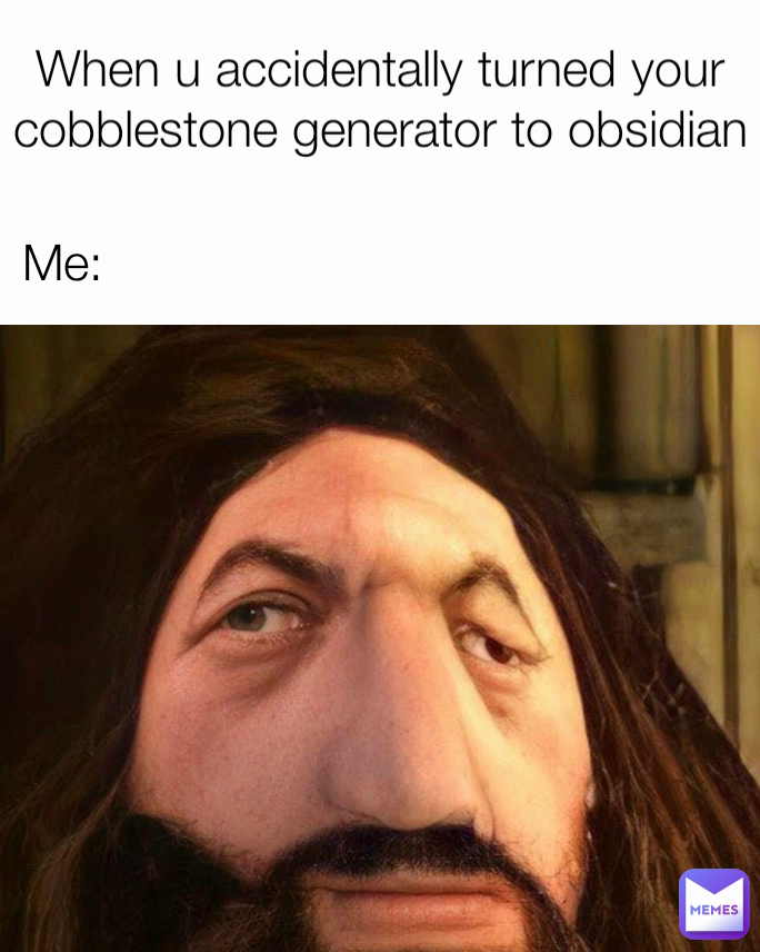 When u accidentally turned your cobblestone generator to obsidian Me: