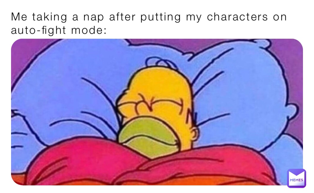 Me taking a nap after putting my characters on auto-fight mode: