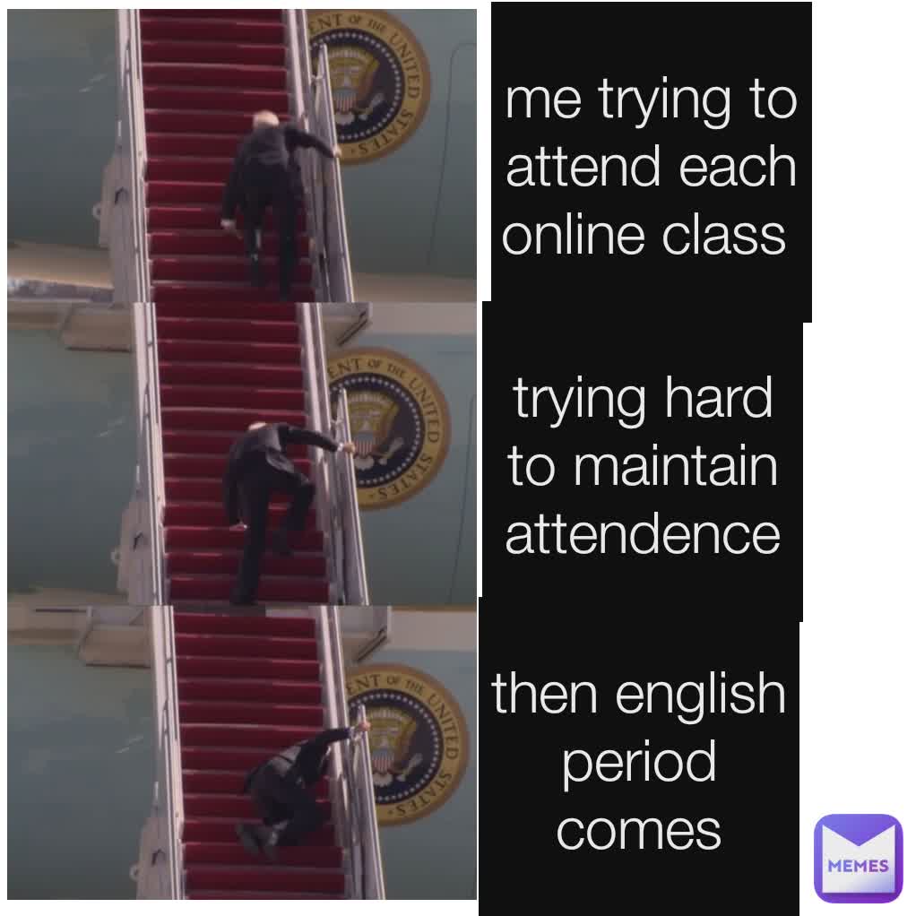 me trying to attend each online class  trying hard to maintain attendence then english period comes