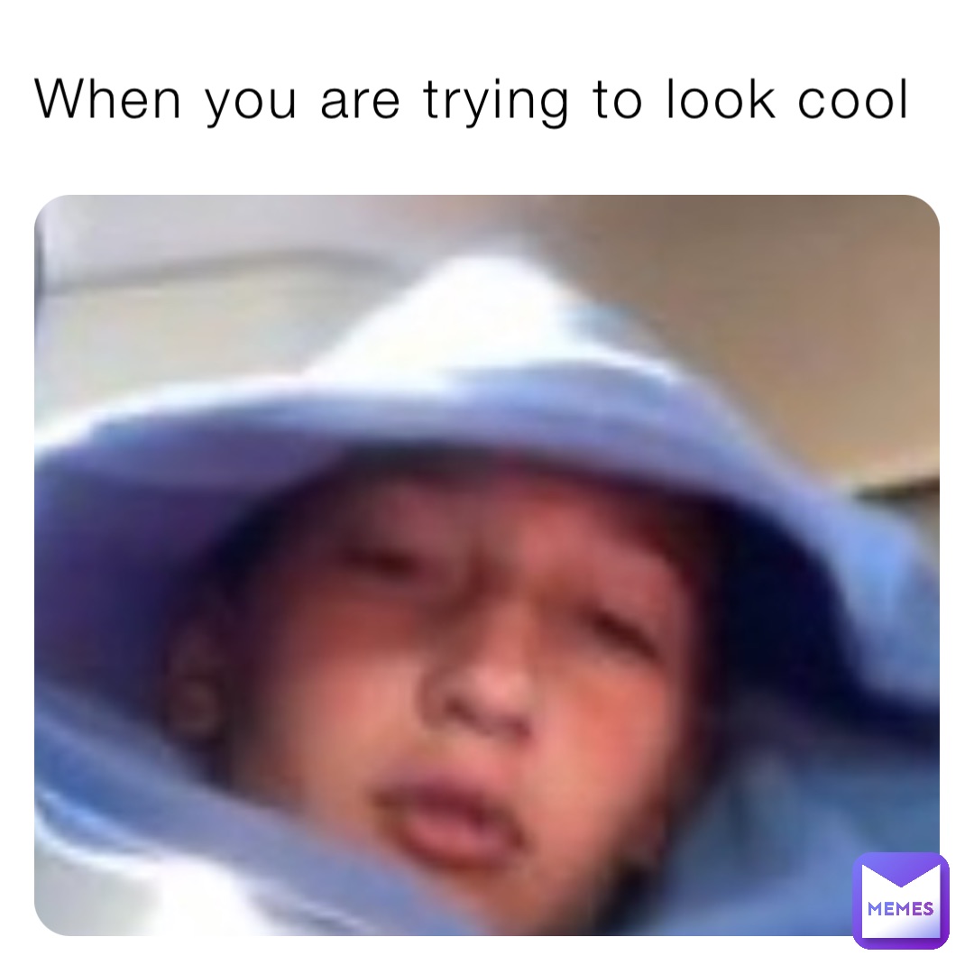 When you are trying to look cool