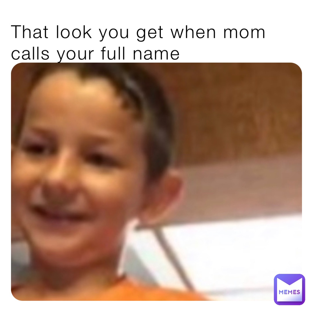 That Look You Get When Mom Calls Your Full Name Kkdeck Memes