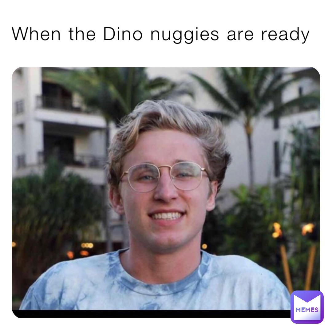 When the Dino nuggies are ready